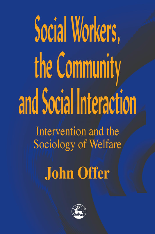Social Workers, the Community and Social Interaction by John Offer