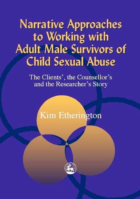Narrative Approaches to Working with Adult Male Survivors of Child Sexual Abuse by Kim Etherington