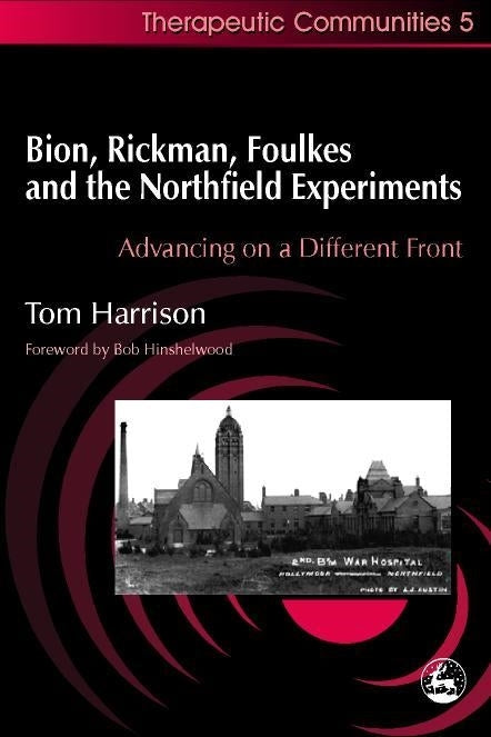 Bion, Rickman, Foulkes and the Northfield Experiments by Tom Harrison